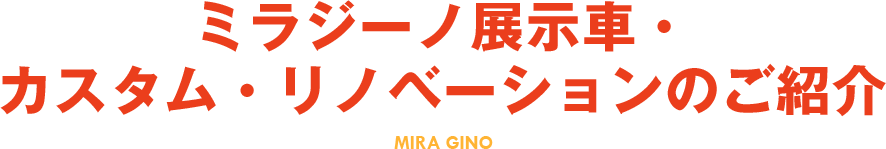 ミラジーノ展示車・カスタム・リノベーションのご紹介 MIRA GINO