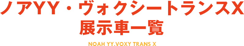 ノアYY・ヴォクシートランスX展示車一覧 NOAH YY.VOXY TRANS X