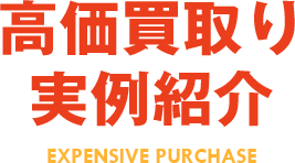 高価買取り　実例紹介 EXPENSIVE PURCHASE