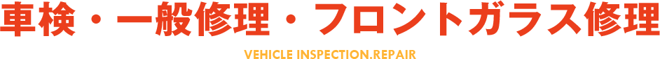 車検・一般修理・フロントガラス修理 VEHICLE INSPECTION.REPAIR