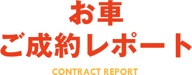 お車ご成約レポート CONTRACT REPORT
